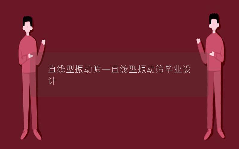 直线型振动筛—直线型振动筛毕业设计 直线型振动筛—直线型振动筛毕业设计