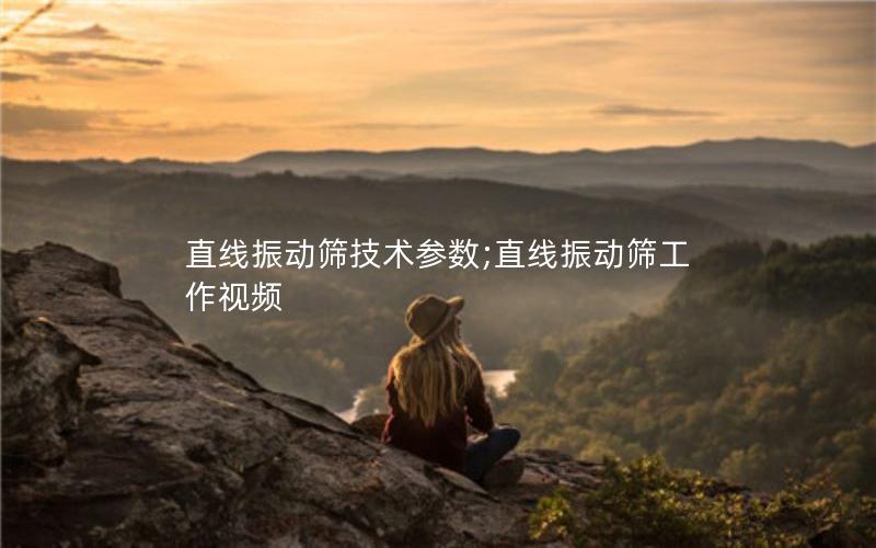 直线振动筛技术参数;直线振动筛工作视频 直线振动筛技术参数;直线振动筛工作视频