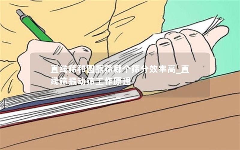 直线筛和圆振筛哪个筛分效率高_直线筛振动筛工作原理