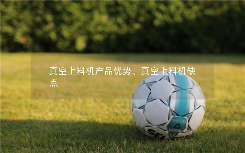 真空上料机产品优势、真空上料机缺点 真空上料机产品优势、真空上料机缺点