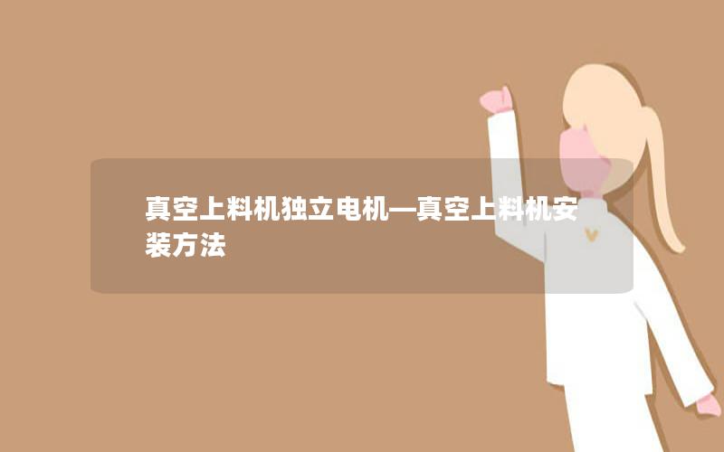 真空上料机独立电机—真空上料机安装方法 真空上料机独立电机—真空上料机安装方法