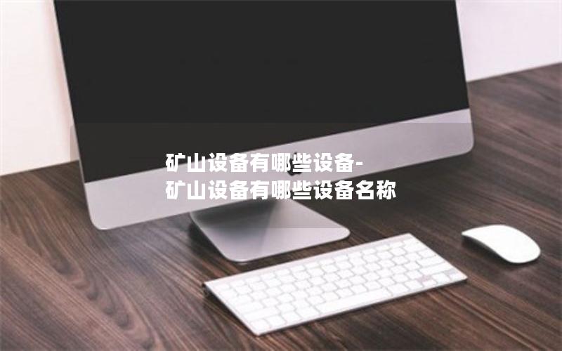 矿山设备有哪些设备-矿山设备有哪些设备名称 矿山设备有哪些设备-矿山设备有哪些设备名称