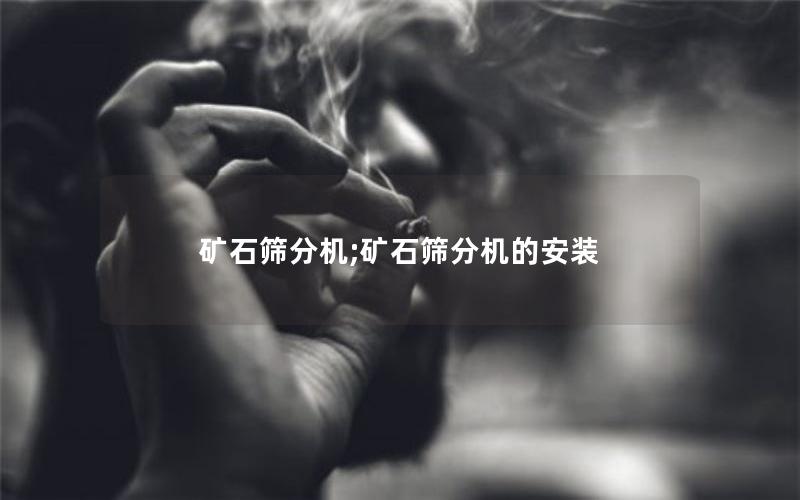 矿石筛分机;矿石筛分机的安装 矿石筛分机;矿石筛分机的安装