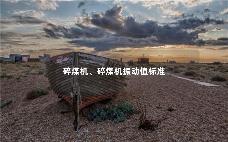 碎煤机、碎煤机振动值标准 碎煤机、碎煤机振动值标准