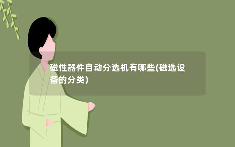 磁性器件自动分选机有哪些(磁选设备的分类) 磁性器件自动分选机有哪些(磁选设备的分类)