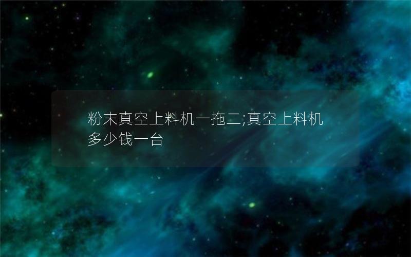 粉末真空上料机一拖二;真空上料机多少钱一台 粉末真空上料机一拖二;真空上料机多少钱一台
