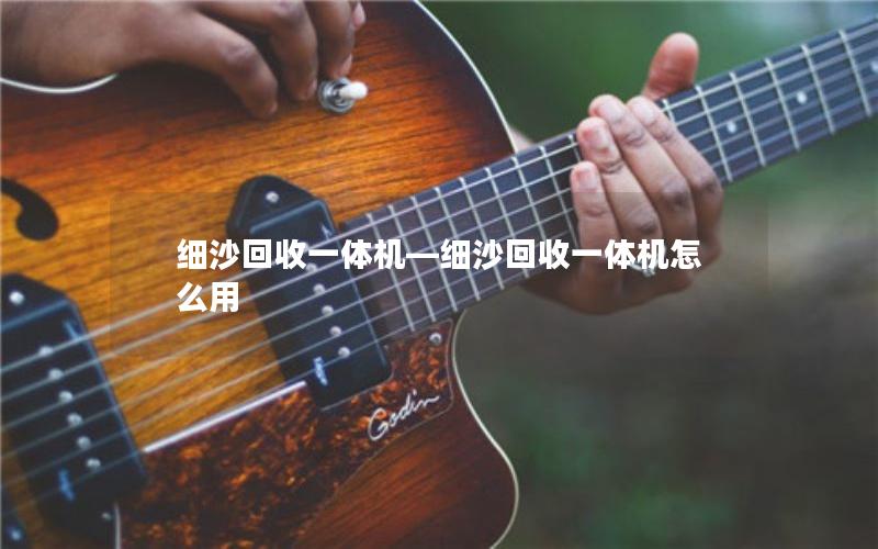 细沙回收一体机—细沙回收一体机怎么用