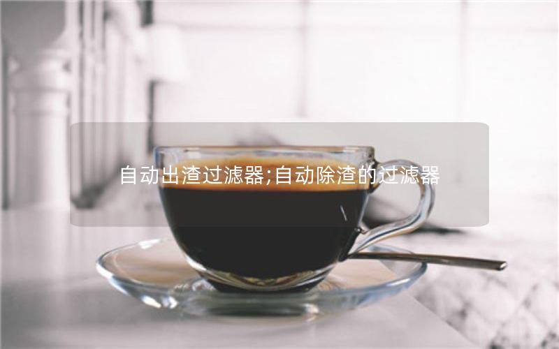 自动出渣过滤器;自动除渣的过滤器 自动出渣过滤器;自动除渣的过滤器