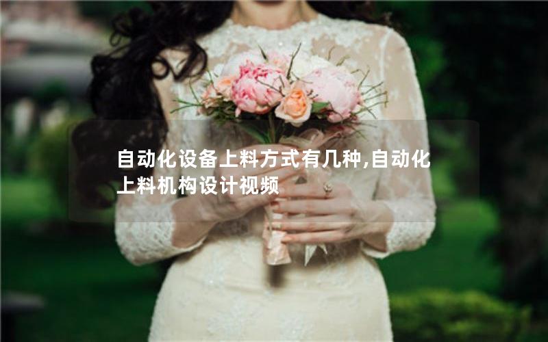 自动化设备上料方式有几种,自动化上料机构设计视频 自动化设备上料方式有几种,自动化上料机构设计视频