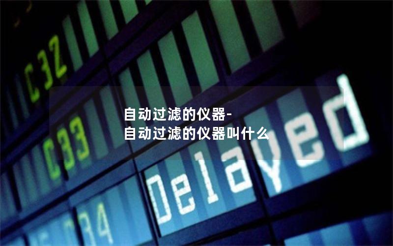 自动过滤的仪器-自动过滤的仪器叫什么