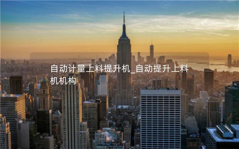 自动计量上料提升机_自动提升上料机机构 自动计量上料提升机_自动提升上料机机构