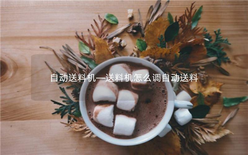 自动送料机—送料机怎么调自动送料