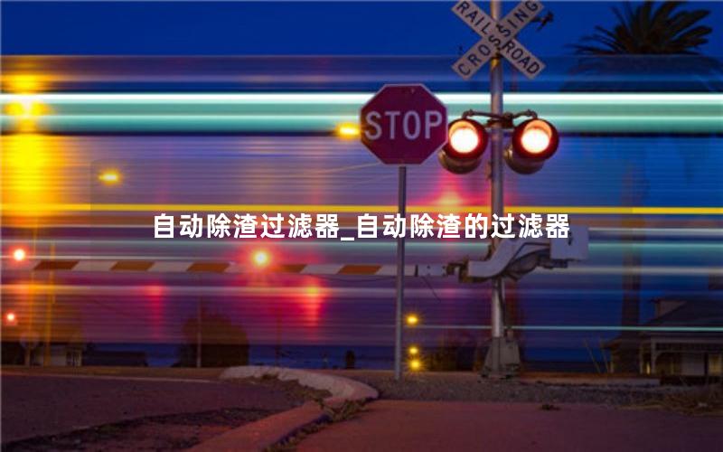 自动除渣过滤器_自动除渣的过滤器
