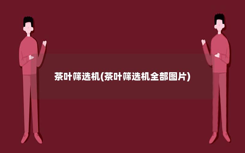 茶叶筛选机(茶叶筛选机全部图片)
