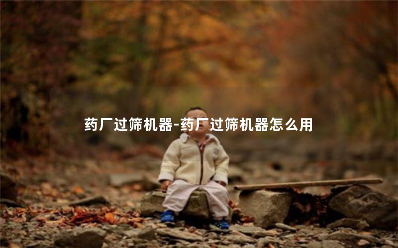 药厂过筛机器-药厂过筛机器怎么用 药厂过筛机器-药厂过筛机器怎么用