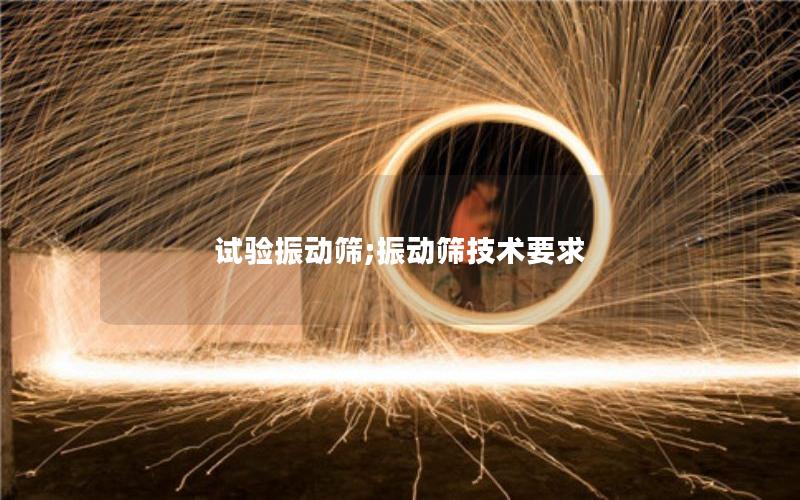 试验振动筛;振动筛技术要求 试验振动筛;振动筛技术要求