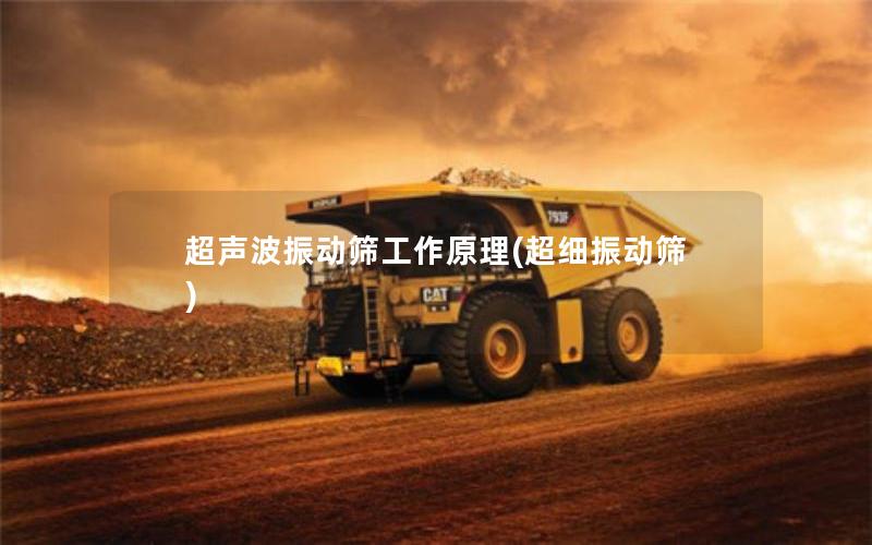 超声波振动筛工作原理(超细振动筛) 超声波振动筛工作原理(超细振动筛)