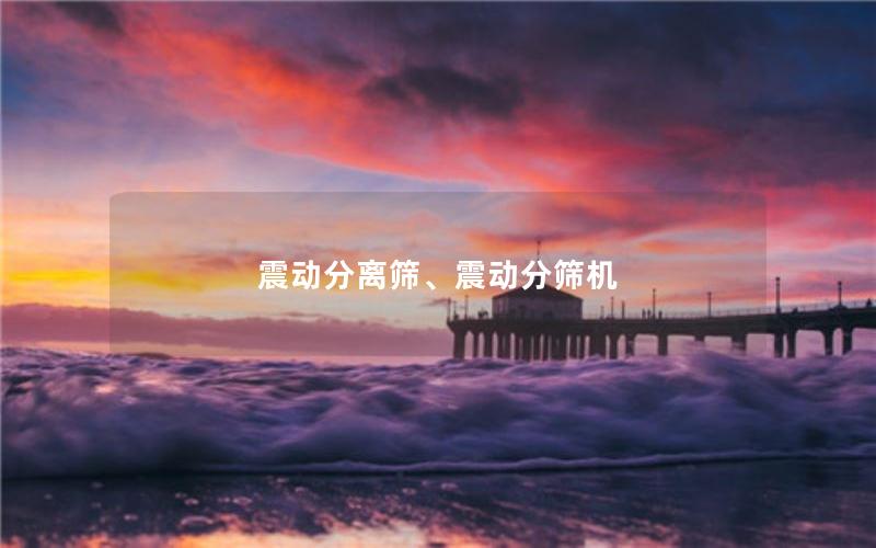 震动分离筛、震动分筛机 震动分离筛、震动分筛机