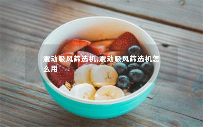 震动吸风筛选机,震动吸风筛选机怎么用