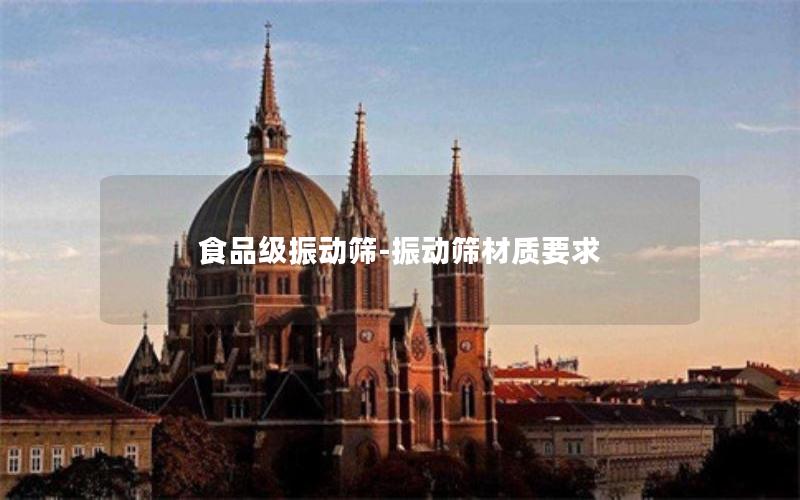 食品级振动筛-振动筛材质要求