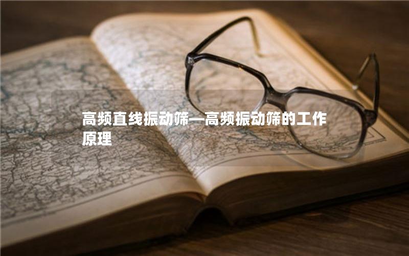 高频直线振动筛—高频振动筛的工作原理