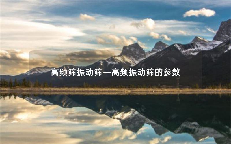 高频筛振动筛—高频振动筛的参数 高频筛振动筛—高频振动筛的参数