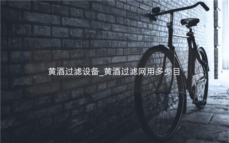 黄酒过滤设备_黄酒过滤网用多少目