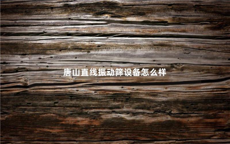 唐山直线振动筛设备怎么样