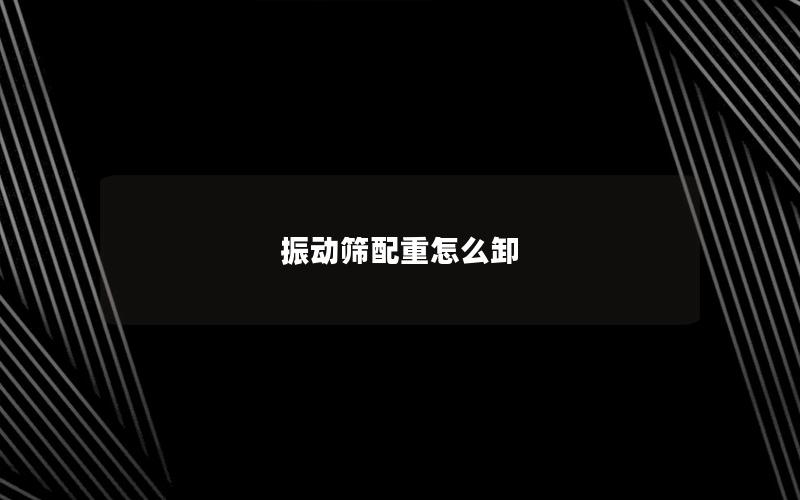 振动筛配重怎么卸