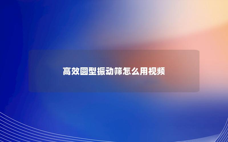 效率高圆型振动筛怎么用视频