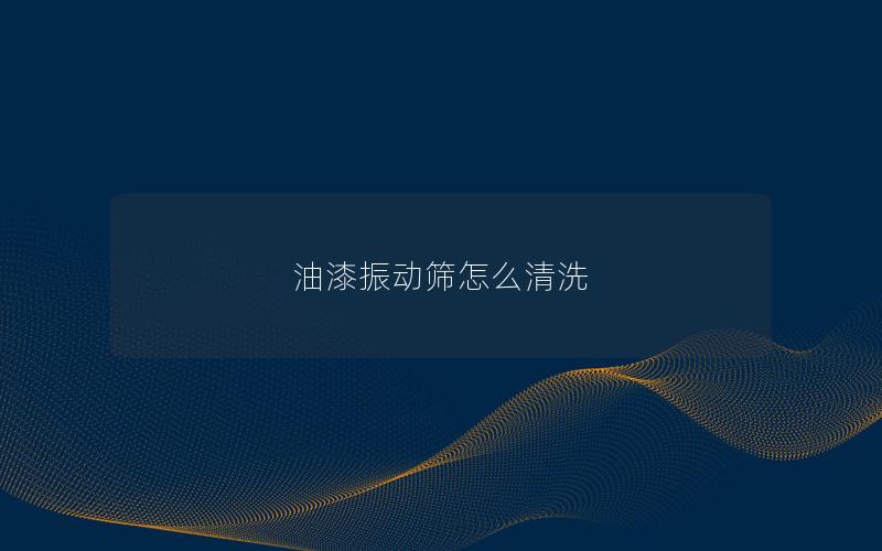 油漆振动筛怎么清洗