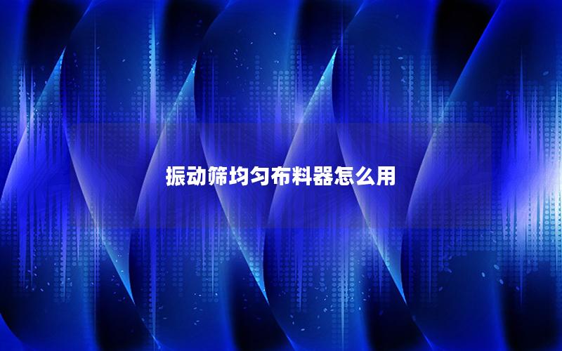 振动筛均匀布料器怎么用