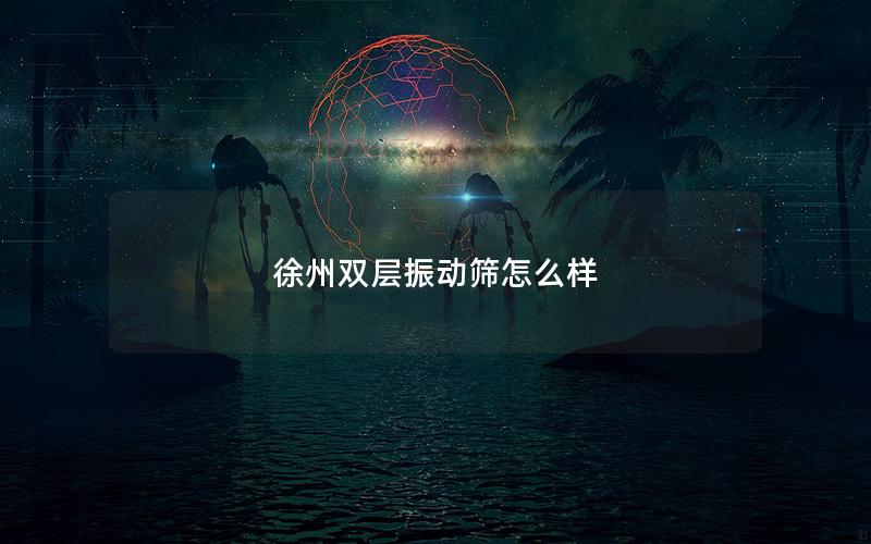 徐州双层振动筛怎么样