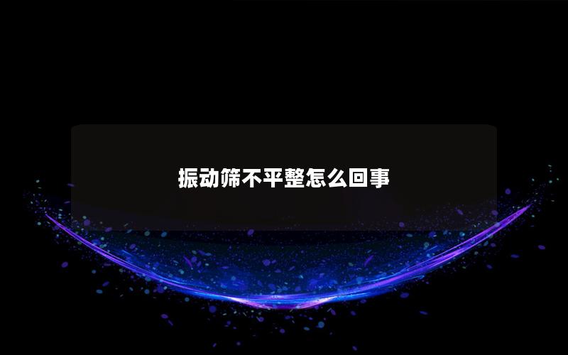 振动筛不平整怎么回事