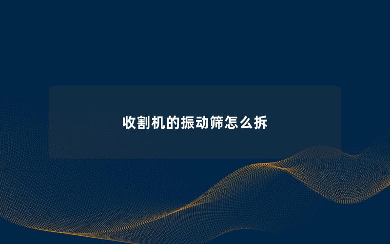 收割机的振动筛怎么拆