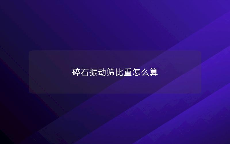 碎石振动筛比重怎么算