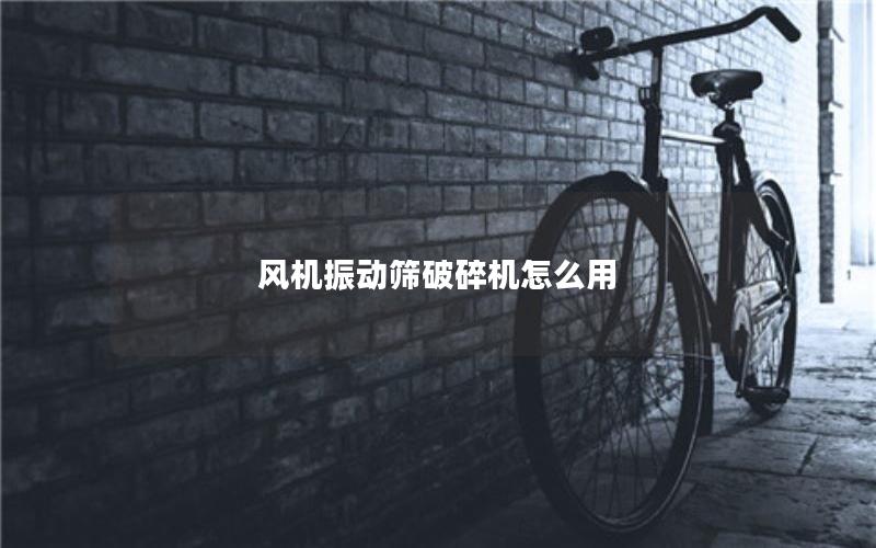 风机振动筛破碎机怎么用