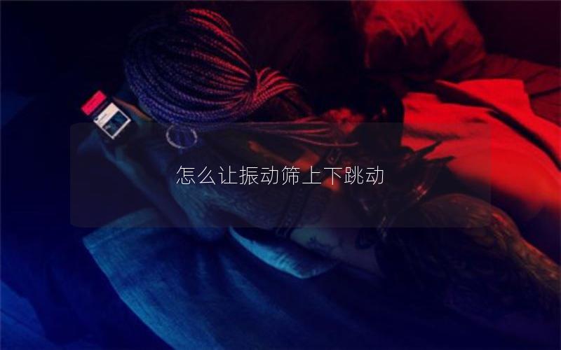 怎么让振动筛上下跳动