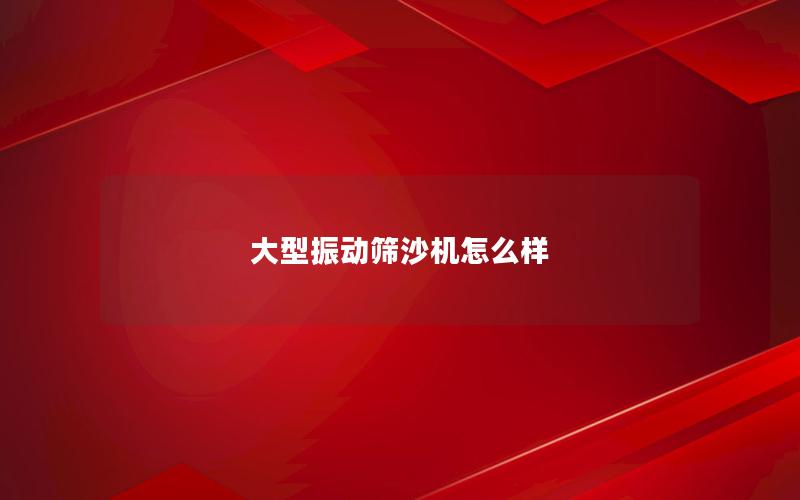 大型振动筛沙机怎么样