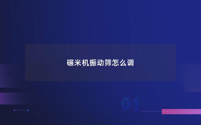 碾米机振动筛怎么调