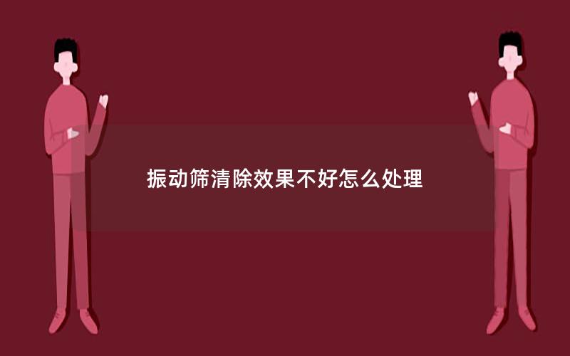 振动筛清除效果不好怎么处理