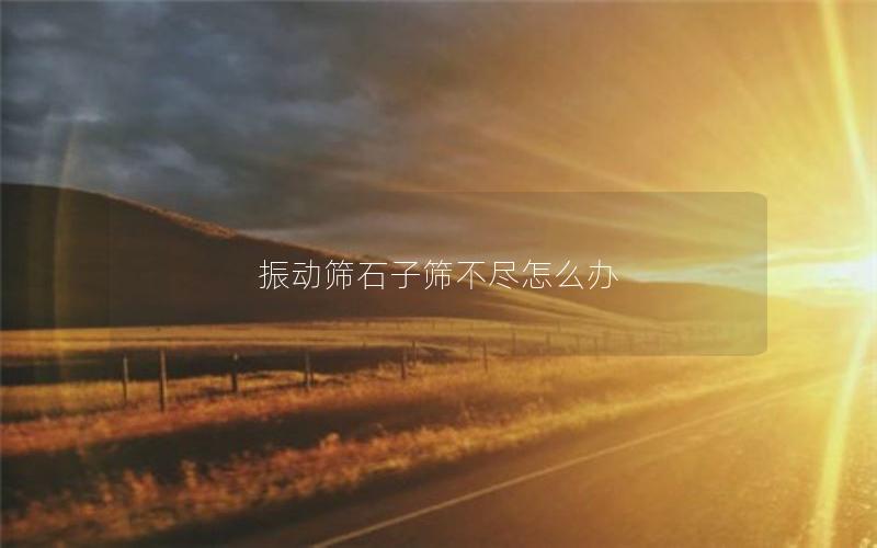 振动筛石子筛不尽怎么办