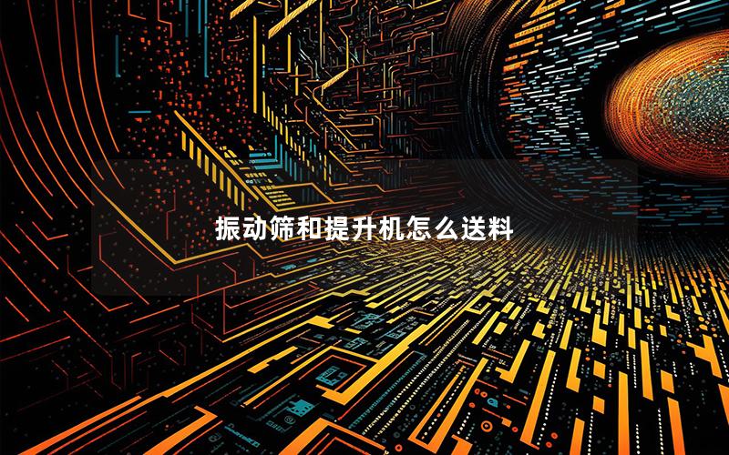 振动筛和提升机怎么送料