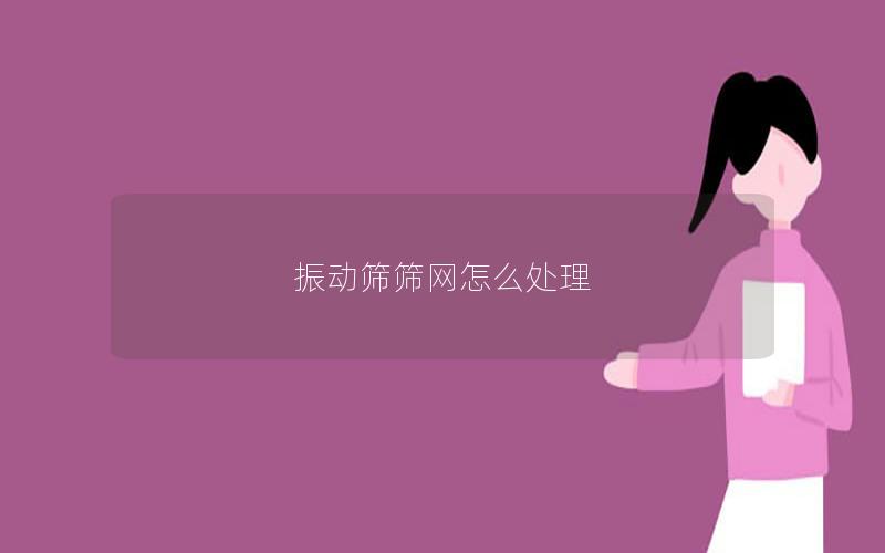 振动筛筛网怎么处理