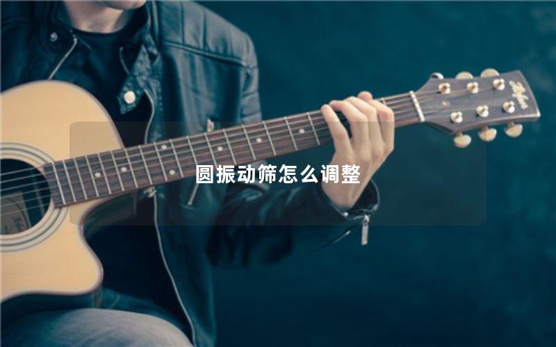 圆振动筛怎么调整 圆振动筛怎么调整