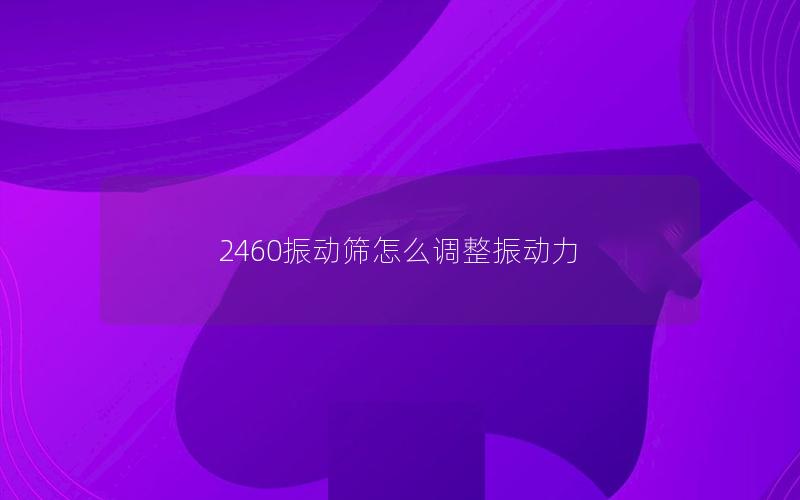 2460振动筛怎么调整振动力