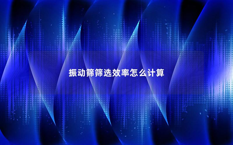 振动筛筛选效率怎么计算