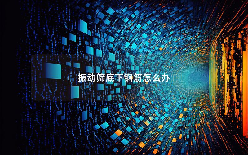 振动筛底下钢筋怎么办