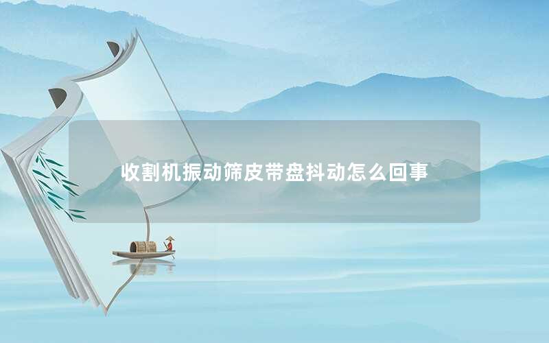 收割机振动筛皮带盘抖动怎么回事