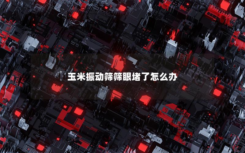 玉米振动筛筛眼堵了怎么办